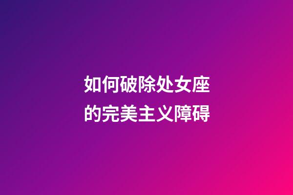 如何破除处女座的完美主义障碍-第1张-星座运势-玄机派