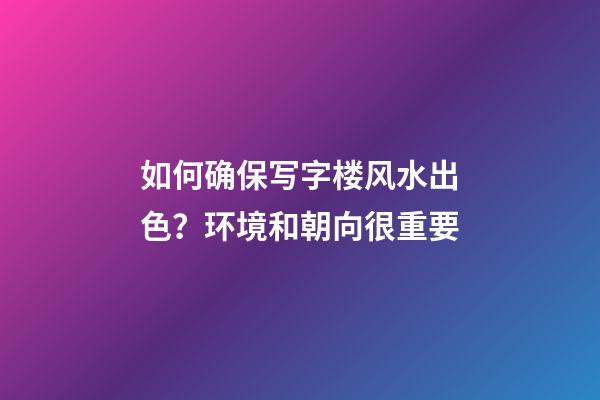 如何确保写字楼风水出色？环境和朝向很重要