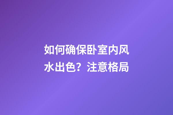 如何确保卧室内风水出色？注意格局