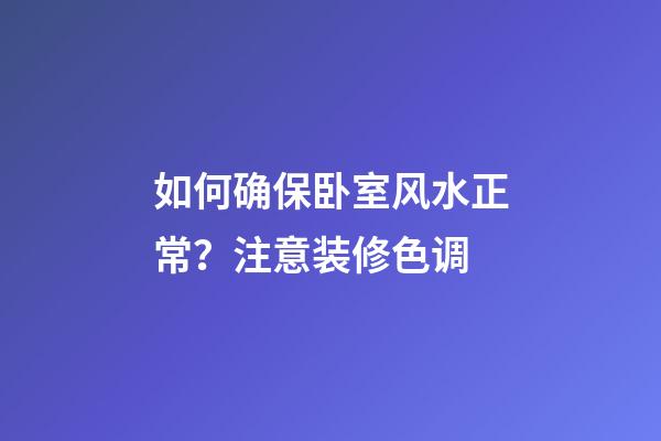 如何确保卧室风水正常？注意装修色调