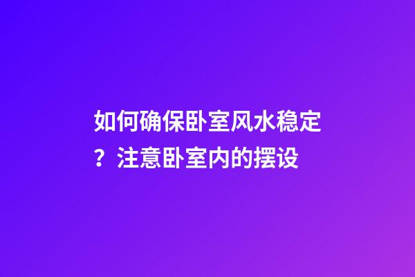 如何确保卧室风水稳定？注意卧室内的摆设