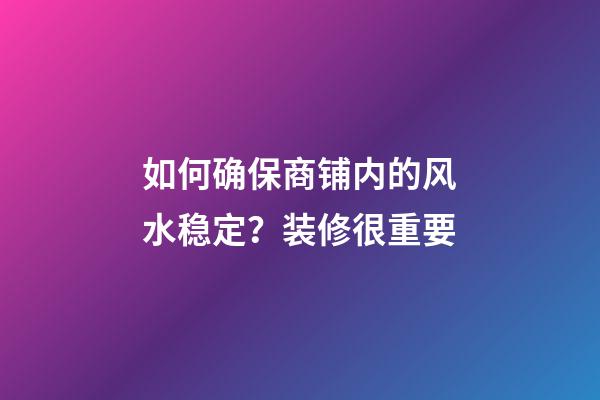 如何确保商铺内的风水稳定？装修很重要