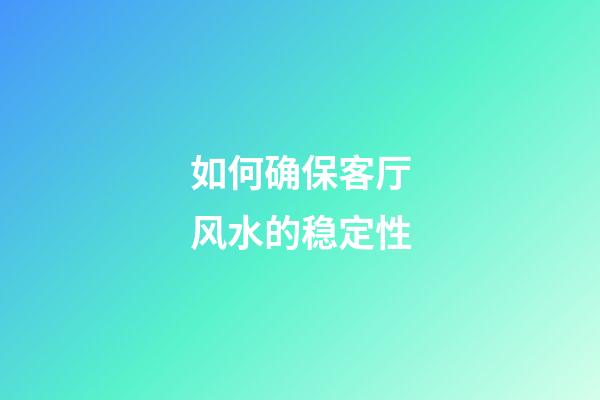 如何确保客厅风水的稳定性