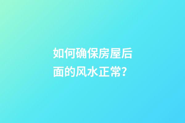 如何确保房屋后面的风水正常？