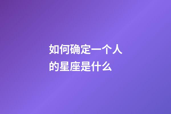如何确定一个人的星座是什么-第1张-星座运势-玄机派
