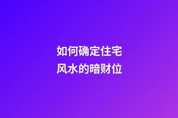 如何确定住宅风水的暗财位