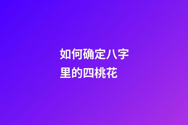 如何确定八字里的四桃花