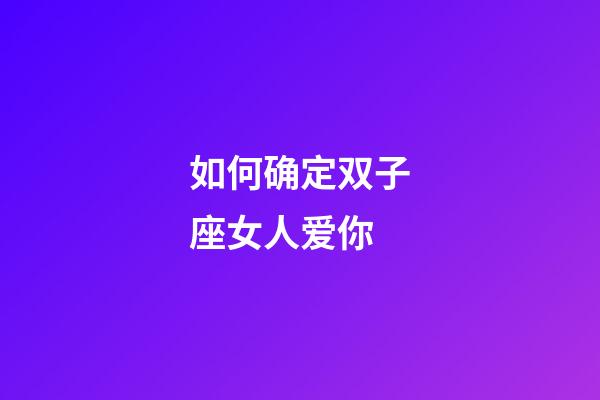 如何确定双子座女人爱你-第1张-星座运势-玄机派