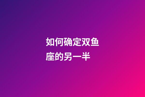 如何确定双鱼座的另一半-第1张-星座运势-玄机派