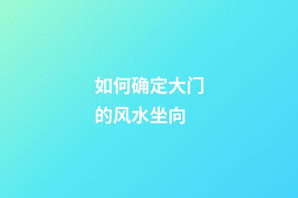 如何确定大门的风水坐向