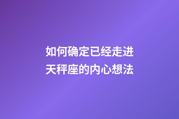 如何确定已经走进天秤座的内心想法-第1张-星座运势-玄机派