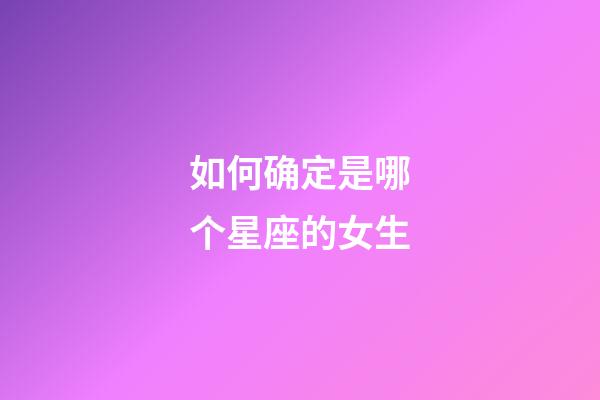 如何确定是哪个星座的女生-第1张-星座运势-玄机派