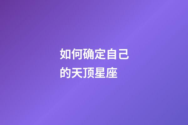 如何确定自己的天顶星座-第1张-星座运势-玄机派