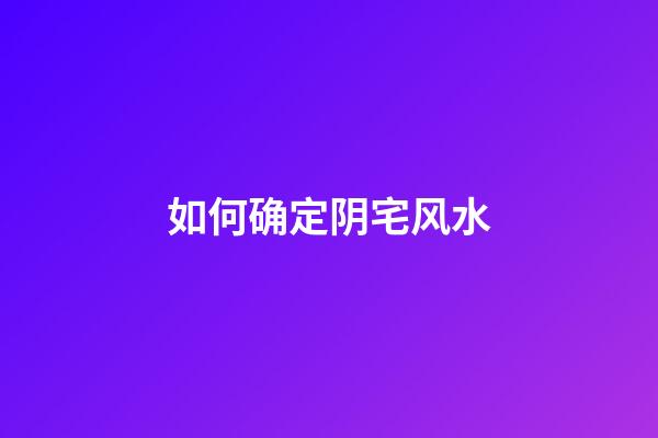 如何确定阴宅风水