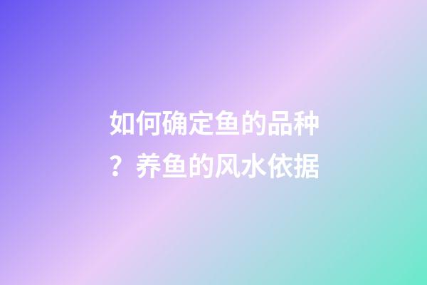 如何确定鱼的品种？养鱼的风水依据