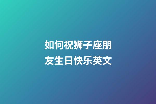 如何祝狮子座朋友生日快乐英文-第1张-星座运势-玄机派