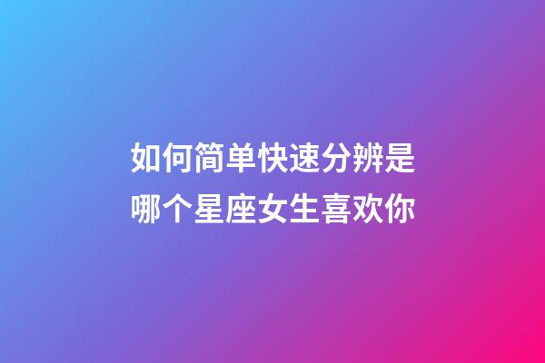 如何简单快速分辨是哪个星座女生喜欢你-第1张-星座运势-玄机派