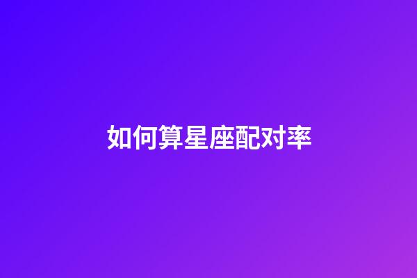 如何算星座配对率-第1张-星座运势-玄机派