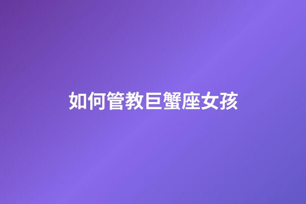 如何管教巨蟹座女孩-第1张-星座运势-玄机派