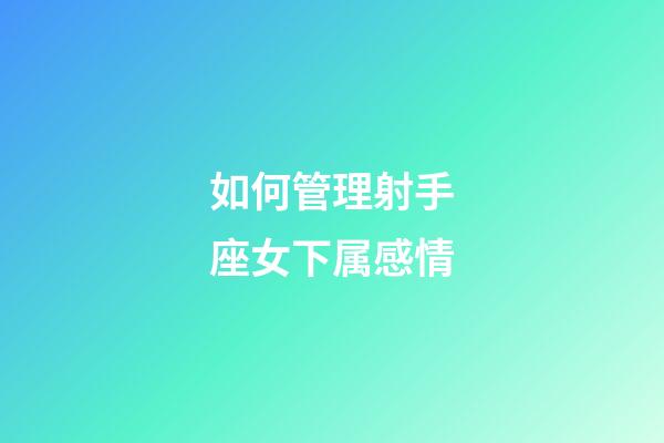 如何管理射手座女下属感情-第1张-星座运势-玄机派