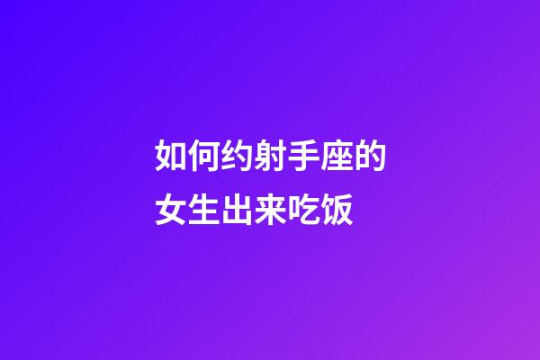 如何约射手座的女生出来吃饭-第1张-星座运势-玄机派