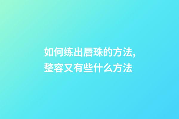 如何练出唇珠的方法,整容又有些什么方法