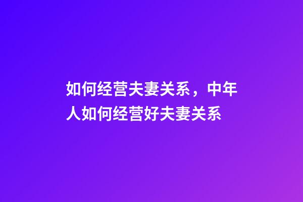 如何经营夫妻关系，中年人如何经营好夫妻关系-第1张-观点-玄机派