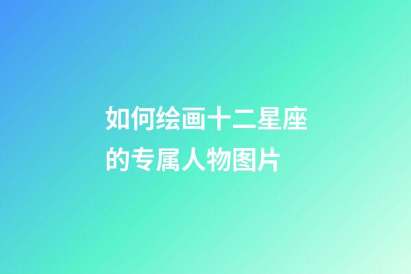 如何绘画十二星座的专属人物图片-第1张-星座运势-玄机派