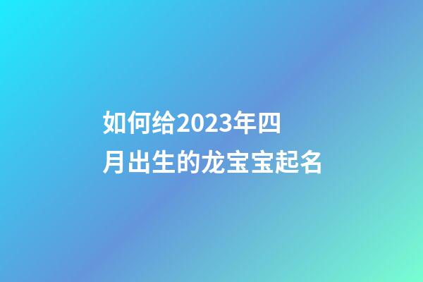 如何给2023年四月出生的龙宝宝起名