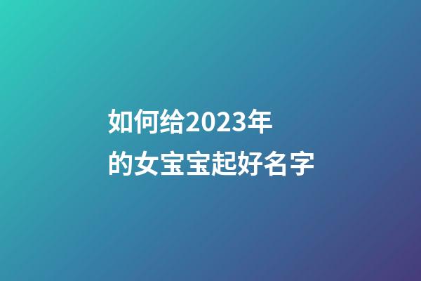 如何给2023年的女宝宝起好名字
