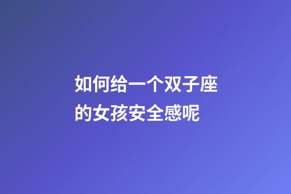 如何给一个双子座的女孩安全感呢-第1张-星座运势-玄机派