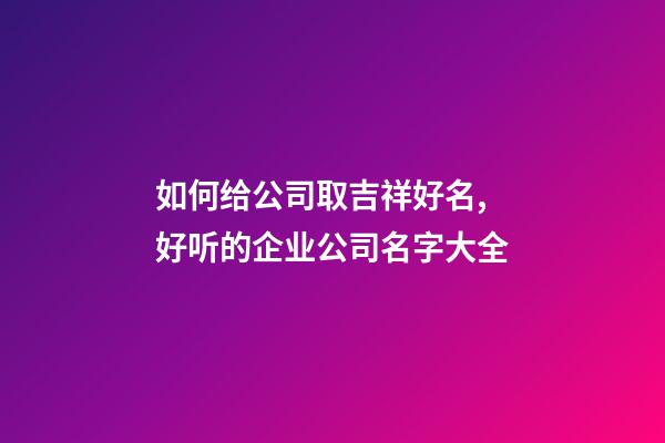 如何给公司取吉祥好名,好听的企业公司名字大全-第1张-公司起名-玄机派