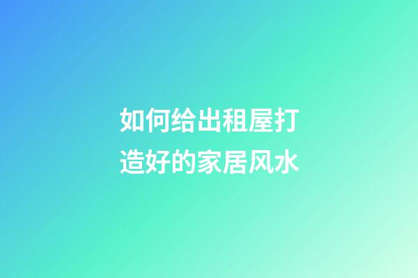 如何给出租屋打造好的家居风水