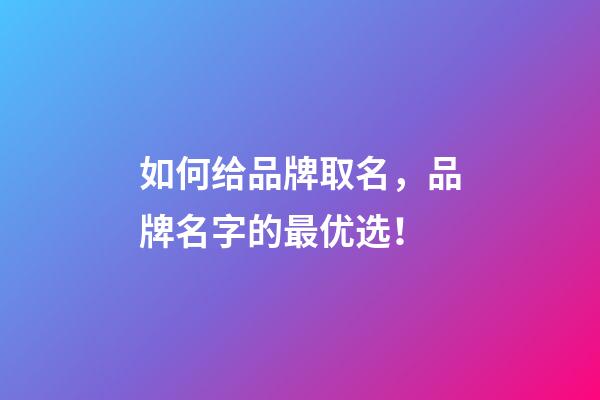 如何给品牌取名，品牌名字的最优选！-第1张-商标起名-玄机派