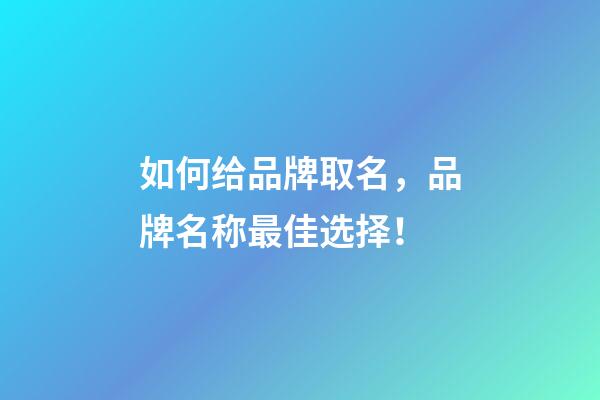 如何给品牌取名，品牌名称最佳选择！
