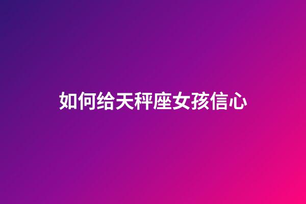 如何给天秤座女孩信心-第1张-星座运势-玄机派