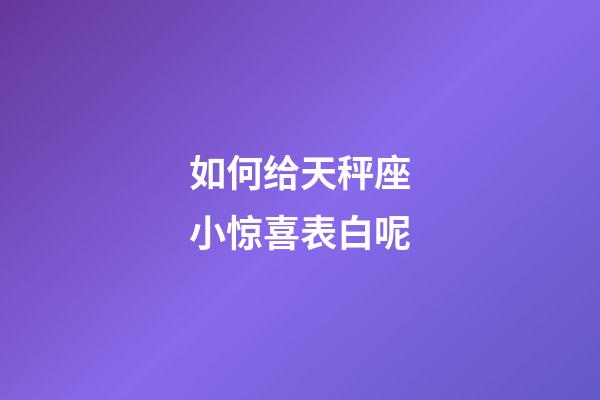 如何给天秤座小惊喜表白呢-第1张-星座运势-玄机派