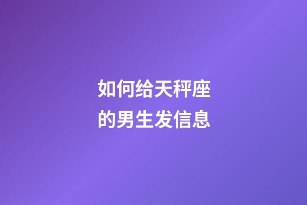 如何给天秤座的男生发信息-第1张-星座运势-玄机派