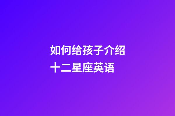 如何给孩子介绍十二星座英语