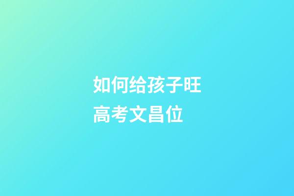 如何给孩子旺高考文昌位