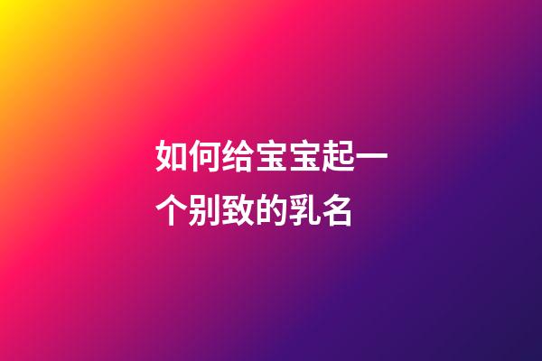 如何给宝宝起一个别致的乳名