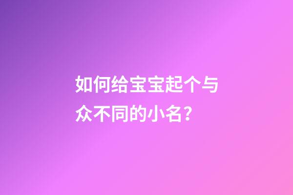 如何给宝宝起个与众不同的小名？