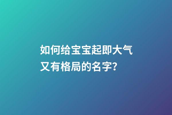 如何给宝宝起即大气又有格局的名字？