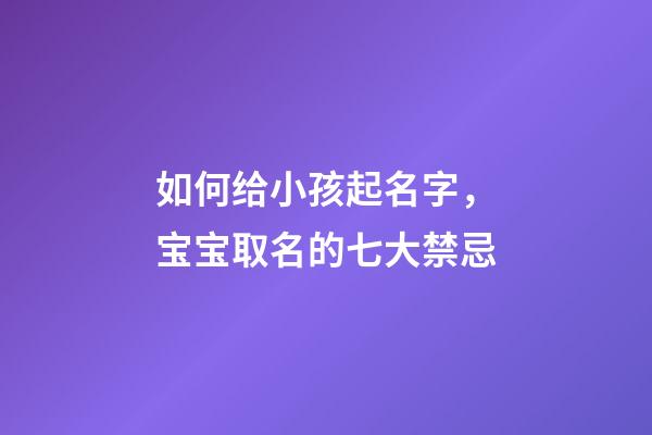 如何给小孩起名字，宝宝取名的七大禁忌-第1张-观点-玄机派