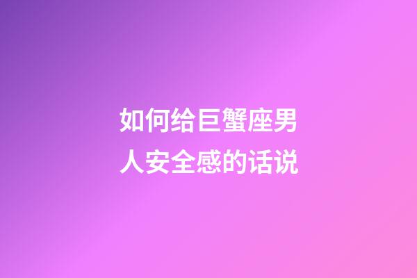 如何给巨蟹座男人安全感的话说-第1张-星座运势-玄机派