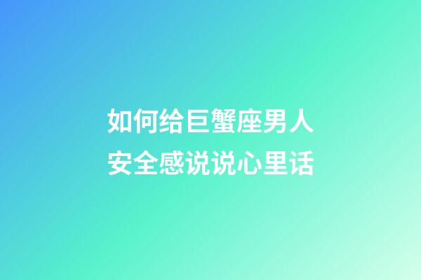 如何给巨蟹座男人安全感说说心里话-第1张-星座运势-玄机派