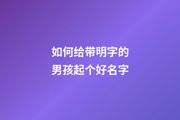 如何给带明字的男孩起个好名字