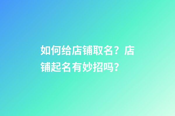 如何给店铺取名？店铺起名有妙招吗？-第1张-店铺起名-玄机派