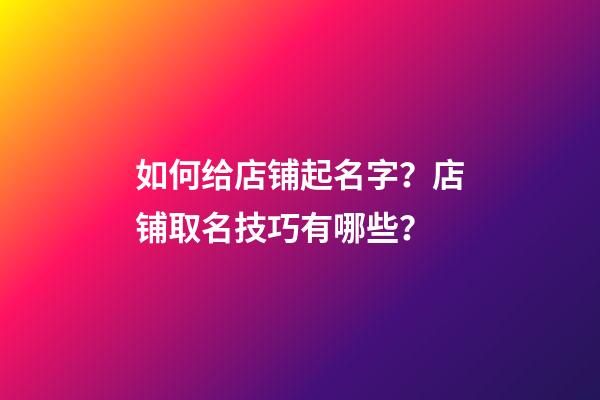 如何给店铺起名字？店铺取名技巧有哪些？