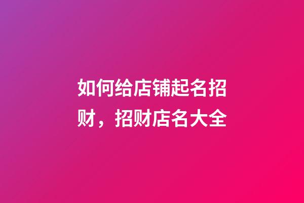 如何给店铺起名招财，招财店名大全-第1张-店铺起名-玄机派